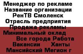 Менеджер по рекламе › Название организации ­ РенТВ Смоленск › Отрасль предприятия ­ Продажа рекламы › Минимальный оклад ­ 50 000 - Все города Работа » Вакансии   . Ханты-Мансийский,Мегион г.